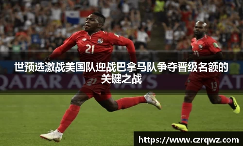 世预选激战美国队迎战巴拿马队争夺晋级名额的关键之战