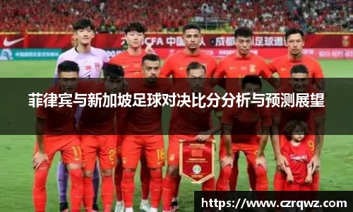 菲律宾与新加坡足球对决比分分析与预测展望