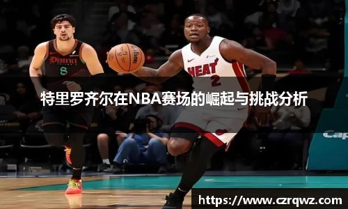 特里罗齐尔在NBA赛场的崛起与挑战分析