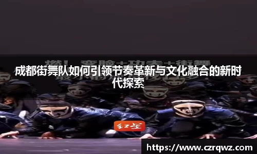 成都街舞队如何引领节奏革新与文化融合的新时代探索